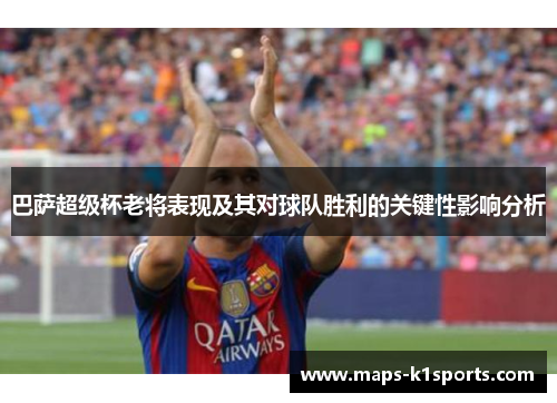 巴萨超级杯老将表现及其对球队胜利的关键性影响分析