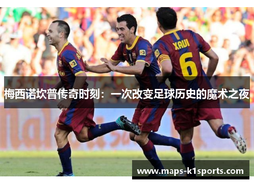 梅西诺坎普传奇时刻：一次改变足球历史的魔术之夜