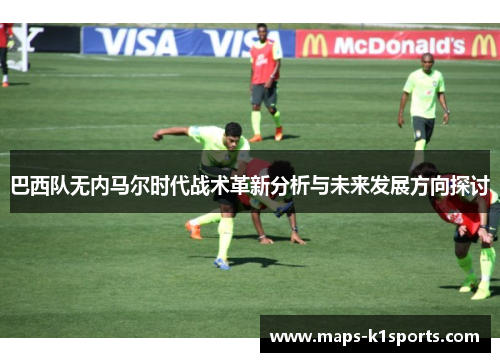 巴西队无内马尔时代战术革新分析与未来发展方向探讨