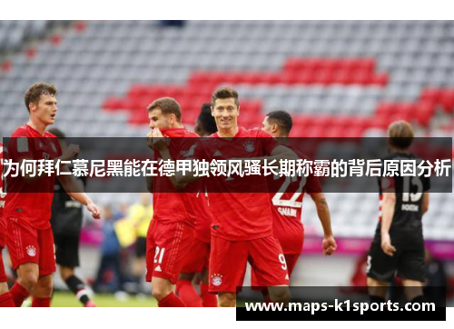 为何拜仁慕尼黑能在德甲独领风骚长期称霸的背后原因分析