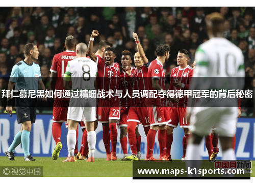 拜仁慕尼黑如何通过精细战术与人员调配夺得德甲冠军的背后秘密 拜仁慕尼黑如何通过精细战术与人员调配夺得德甲冠军的背后秘密