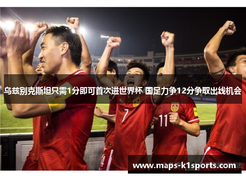 乌兹别克斯坦只需1分即可首次进世界杯 国足力争12分争取出线机会