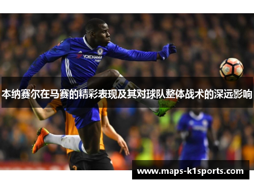 本纳赛尔在马赛的精彩表现及其对球队整体战术的深远影响