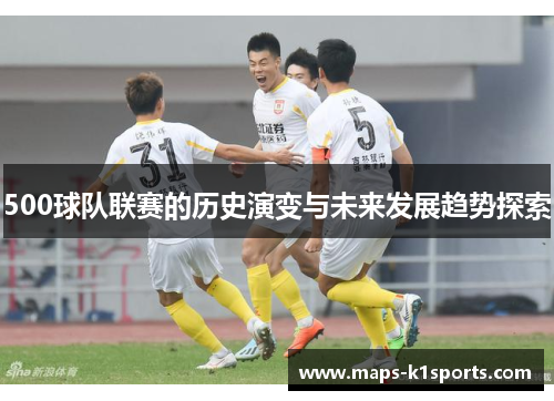 500球队联赛的历史演变与未来发展趋势探索 500球队联赛的历史演变与未来发展趋势探索