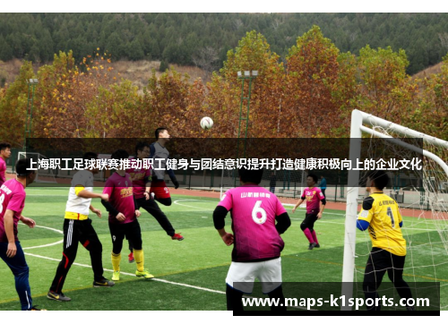 上海职工足球联赛推动职工健身与团结意识提升打造健康积极向上的企业文化