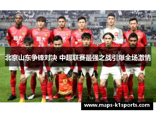 北京山东争锋对决 中超联赛最强之战引爆全场激情