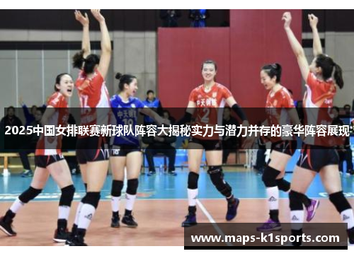2025中国女排联赛新球队阵容大揭秘实力与潜力并存的豪华阵容展现 2025中国女排联赛新球队阵容大揭秘实力与潜力并存的豪华阵容展现