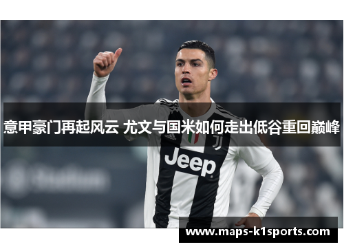 意甲豪门再起风云 尤文与国米如何走出低谷重回巅峰