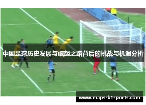 中国足球历史发展与崛起之路背后的挑战与机遇分析