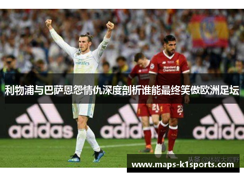 利物浦与巴萨恩怨情仇深度剖析谁能最终笑傲欧洲足坛