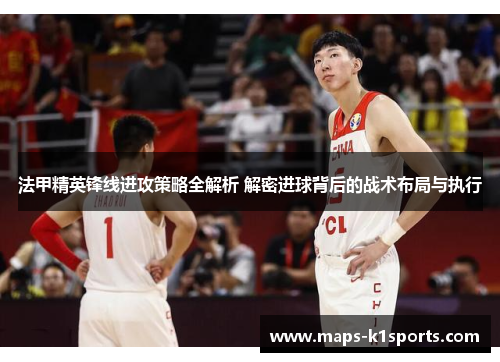 法甲精英锋线进攻策略全解析 解密进球背后的战术布局与执行