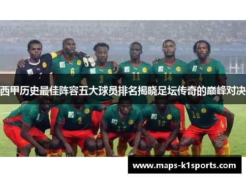 西甲历史最佳阵容五大球员排名揭晓足坛传奇的巅峰对决