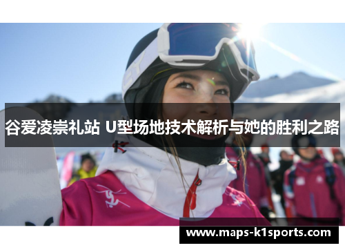 谷爱凌崇礼站 U型场地技术解析与她的胜利之路