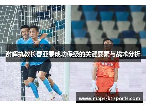 谢晖执教长春亚泰成功保级的关键要素与战术分析
