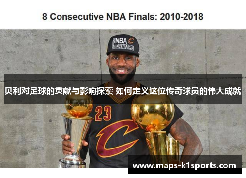 贝利对足球的贡献与影响探索 如何定义这位传奇球员的伟大成就