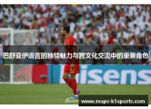 巴舒亚伊语言的独特魅力与跨文化交流中的重要角色 巴舒亚伊语言的独特魅力与跨文化交流中的重要角色