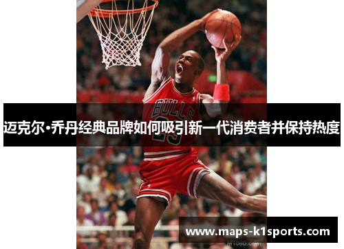 迈克尔·乔丹经典品牌如何吸引新一代消费者并保持热度