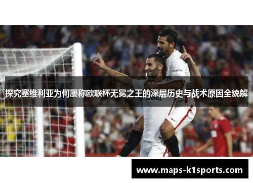 探究塞维利亚为何屡称欧联杯无冕之王的深层历史与战术原因全貌解
