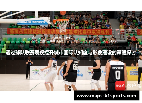 通过球队联赛表现提升城市国际认知度与形象建设的策略探讨