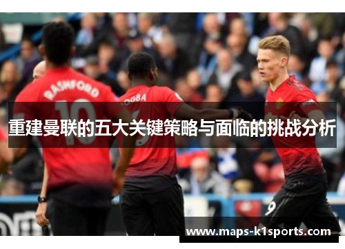 重建曼联的五大关键策略与面临的挑战分析